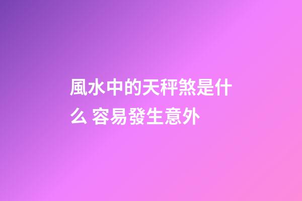 風水中的天秤煞是什么 容易發生意外